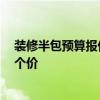 裝修半包預(yù)算報(bào)價(jià)表 求一份房屋裝修半包預(yù)算清單 麻煩報(bào)個(gè)價(jià) 