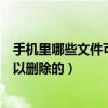 手機里哪些文件可以隨便刪除(手機哪些內置程序文件是可以刪除的) 手機里哪些文件可以隨便刪除(手機哪些內置程序文件是可以刪除的)