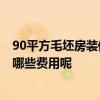 90平方毛坯房裝修預(yù)算 90平米毛坯房裝修預(yù)算是多少 需要哪些費(fèi)用呢 