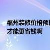福州裝修價(jià)格預(yù)算表 福州四居室室內(nèi)裝修預(yù)算是多少 怎樣才能更省錢啊 