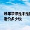 過年裝修是不是貴 問一下跨年裝修好嗎 有什么隱患不 每項造價多少錢 