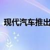 現(xiàn)代汽車推出限量版Creta和Tucson跨界車 現(xiàn)代汽車推出限量版Creta和Tucson跨界車