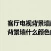 客廳電視背景墻顏色怎么選 首頁“裝修 ”更好的客廳電視背景墻什么顏色的 