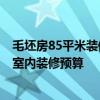 毛坯房85平米裝修預算 我這是毛坯房－60平米 如何能知道室內(nèi)裝修預算 