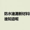 防水堵漏新材料新工藝 有什么新材料實(shí)用的防水屏障泄漏 誰知道呢 