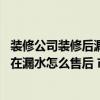 裝修公司裝修后漏水找不到漏水點誰賠 裝修時找的裝修隊現(xiàn)在漏水怎么售后 市面上價格是多少 