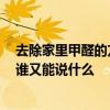 去除家里甲醛的方法有哪些 從你家去除甲醛的方法是什么 誰(shuí)又能說(shuō)什么 