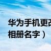 華為手機更改相冊名字（華為榮耀4怎么修改相冊名字）