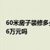 60米房子裝修多少錢 長(zhǎng)春裝修的“60”室內(nèi)價(jià)格是多少 是6萬(wàn)元嗎 