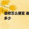 裝修怎么便宜 誰熟悉房子裝修后如何接受 最便宜的價(jià)格是多少 