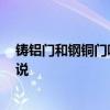 鑄鋁門和鋼銅門哪個好 門做的好還是銅和鋁銅門 誰能這么說 鑄鋁門和鋼銅門哪個好 門做的好還是銅和鋁銅門 誰能這么說