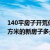 140平房子開荒保潔多少錢 長春市開荒清理費怎么樣 70平方米的新房子多少錢 