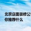 北京店面裝修公司哪家好 北京店裝修是哪個(gè)公司是最好的 你推薦什么 北京店面裝修公司哪家好 北京店裝修是哪個(gè)公司是最好的 你推薦什么