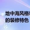 地中海風(fēng)格裝修有什么特點(diǎn) 談?wù)劦刂泻ｏL(fēng)格的裝修特色 