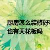 廚房怎么裝修好看實用省錢 如何在廚房省錢裝修設計 廚房也有天花板嗎 