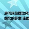 房間床位擺放風水坐北朝南 告訴我主臥床的位置風水 坐在朝北的臥室 床面朝哪兒 
