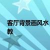 客廳背景畫風水 家庭風水客廳是什么樣的畫 向風水大師請教 