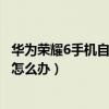 華為榮耀6手機(jī)自動(dòng)關(guān)機(jī)怎么辦呢（華為榮耀6手機(jī)自動(dòng)關(guān)機(jī)怎么辦）