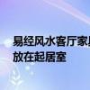 易經(jīng)風(fēng)水客廳家具布置 談起客廳裝修風(fēng)水 如何將裝修家具放在起居室 易經(jīng)風(fēng)水客廳家具布置 談起客廳裝修風(fēng)水 如何將裝修家具放在起居室