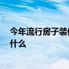 今年流行房子裝修款式 裝修房子怎么樣 流行的裝修款式是什么 今年流行房子裝修款式 裝修房子怎么樣 流行的裝修款式是什么