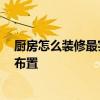 廚房怎么裝修最實(shí)用 小廚房裝修如何省錢 廚房的櫥柜怎么布置 