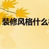 裝修風(fēng)格什么樣的好看 裝修風(fēng)格什么樣的好 