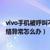 vivo手機(jī)被呼叫不顯示(vivo手機(jī)一開通呼叫等待就提示網(wǎng)絡(luò)異常怎么辦) vivo手機(jī)被呼叫不顯示(vivo手機(jī)一開通呼叫等待就提示網(wǎng)絡(luò)異常怎么辦)
