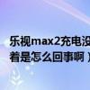 樂視max2充電沒反應(yīng)（樂視MAX在手機充電時屏幕一直亮著是怎么回事啊）