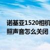 諾基亞1520相機拍照聲音怎么關(guān)閉了（諾基亞1520相機拍照聲音怎么關(guān)閉）