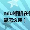 miui相機(jī)在什么地方（miui6相機(jī)地點(diǎn)顯示功能怎么用）