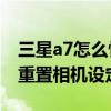 三星a7怎么恢復(fù)出廠設(shè)置方法(三星A7怎么重置相機(jī)設(shè)定) 三星a7怎么恢復(fù)出廠設(shè)置方法(三星A7怎么重置相機(jī)設(shè)定)