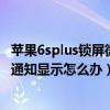 蘋果6splus鎖屏微信不提示（iphone6Plus微信鎖屏后沒有通知顯示怎么辦）