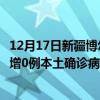 12月17日新疆博爾塔拉最新疫情消息今天實時數(shù)據(jù)通報：新增0例本土確診病例和0例無癥狀感染者