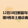 12月18日新疆烏魯木齊最新疫情消息今天實時數(shù)據(jù)通報：新增0例本土確診病例和0例無癥狀感染者
