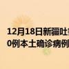 12月18日新疆吐魯番最新疫情消息今天實時數(shù)據(jù)通報：新增0例本土確診病例和0例無癥狀感染者
