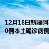 12月18日新疆阿拉爾最新疫情消息今天實(shí)時(shí)數(shù)據(jù)通報(bào)：新增0例本土確診病例和0例無癥狀感染者