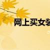 網(wǎng)上買女裝哪個平臺好（網(wǎng)上買女裝）