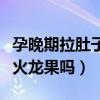 孕晚期拉肚子可以吃火龍果嗎（拉肚子可以吃火龍果嗎）