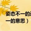 姿態(tài)不一的近義詞是什么 標(biāo)準(zhǔn)答案（姿態(tài)不一的意思）