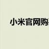 小米官網(wǎng)購買（小米官網(wǎng)買手機可靠嗎）