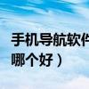 手機(jī)導(dǎo)航軟件哪個(gè)好用又便宜（手機(jī)導(dǎo)航軟件哪個(gè)好）