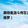 奧特曼激斗傳怎么開啟新人物（奧特曼激斗傳無敵版怎么開賽羅）