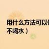 用什么方法可以使人不喝水? 猜數(shù)字（用什么方法可以使人不喝水）
