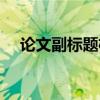 論文副標(biāo)題格式舉例（論文副標(biāo)題格式）