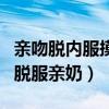 親吻脫內服摸屁股刺激在床上（賓館床上親吻脫服親奶）