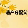 遺產(chǎn)分配父母是一人一份嗎（遺產(chǎn)分配）