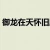 御龍在天懷舊服副手（御龍在天副手怎么得）