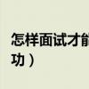 怎樣面試才能成功英語(yǔ)作文（怎樣面試才能成功）
