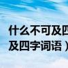 什么不可及四字詞語(yǔ)什么不可什么（什么不可及四字詞語(yǔ)）