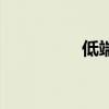 低端機(jī)有哪些（低端機(jī)）